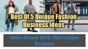 'Best Of 5 Unique Fashion Business Ideas - Make Money With This Unique Business'